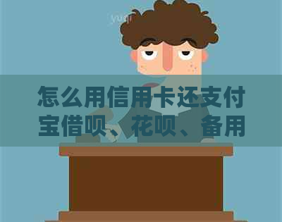 怎么用信用卡还支付宝网贷、信用卡、备用金和余额：完整操作指南