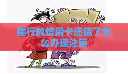 建行的信用卡还错了怎么办理注销