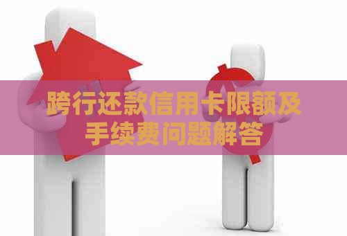 跨行还款信用卡限额及手续费问题解答
