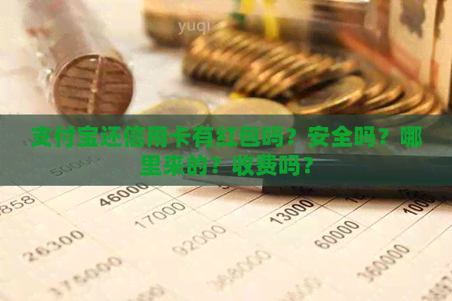 支付宝还信用卡有红包吗？安全吗？哪里来的？收费吗？