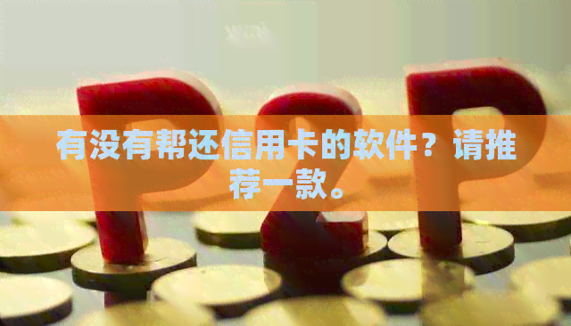 有没有帮还信用卡的软件？请推荐一款。