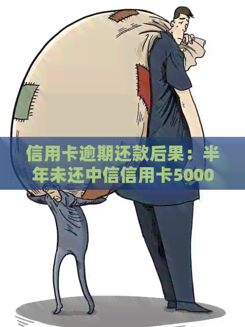 信用卡逾期还款后果：半年未还中信信用卡5000元的处理方式和影响