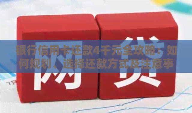 银行信用卡还款4千元全攻略：如何规划、选择还款方式及注意事项一文详解