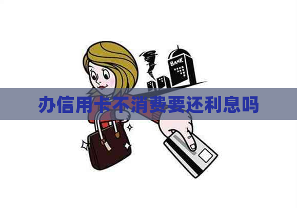 办信用卡不消费要还利息吗