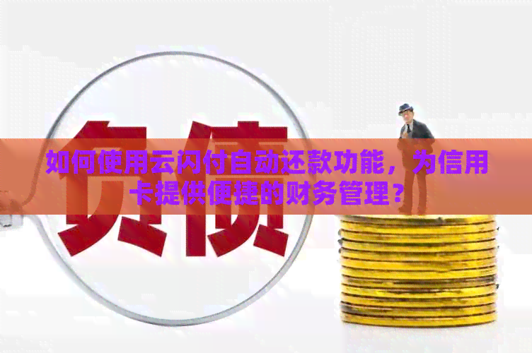 如何使用云闪付自动还款功能，为信用卡提供便捷的财务管理？