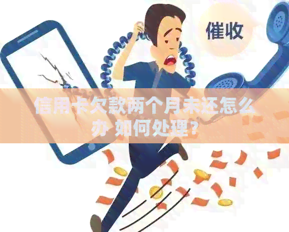 信用卡欠款两个月未还怎么办 如何处理？