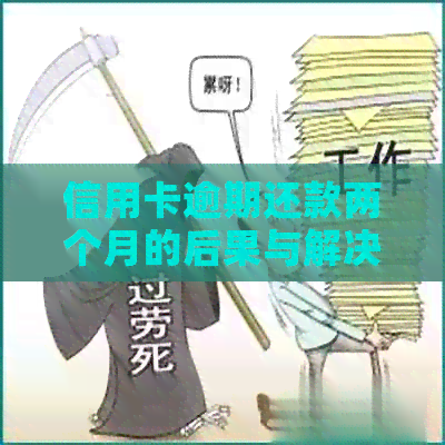 信用卡逾期还款两个月的后果与解决方法