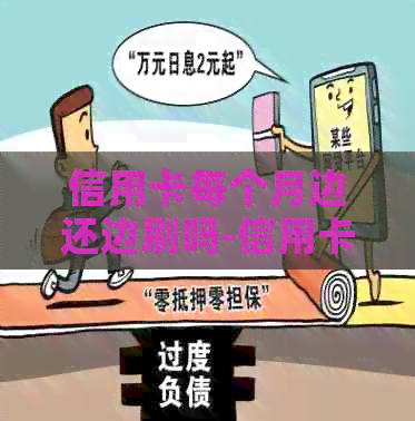 信用卡每个月边还边刷吗-信用卡每个月边还边刷吗有影响吗