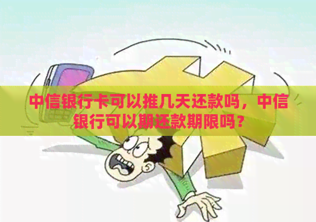中信银行卡可以推几天还款吗，中信银行可以期还款期限吗？