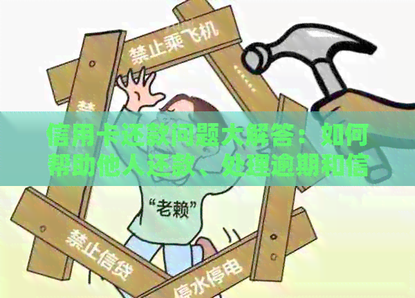 信用卡还款问题大解答：如何帮助他人还款、处理逾期和信用修复等全方位指南