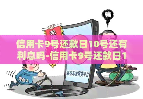 信用卡9号还款日10号还有利息吗-信用卡9号还款日10号还有利息吗怎么算