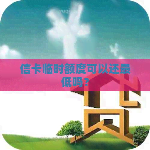 信卡临时额度可以还更低吗？