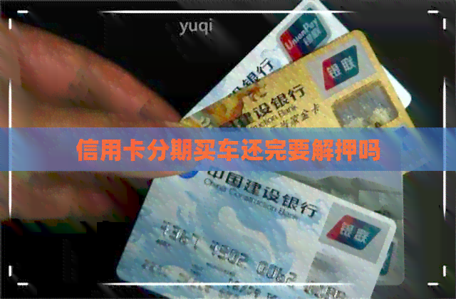 信用卡分期买车还完要解押吗