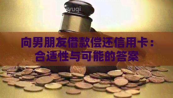 向男朋友借款偿还信用卡：合适性与可能的答案