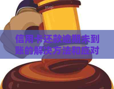 信用卡还款逾期未到账的解决方法和应对策略