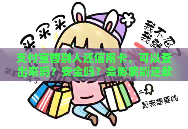 支付宝替别人还信用卡，可以查出来吗？安全吗？会影响到还款人吗？