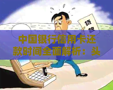 中国银行信用卡还款时间全面解析：头几点还？逾期后果及如何避免