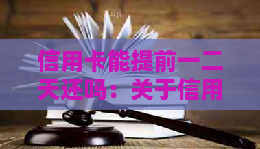 信用卡能提前一二天还吗：关于信用卡提前还款的相关问题解答