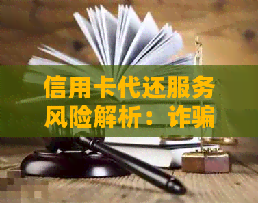 信用卡代还服务风险解析：诈骗还是方便出行的利器？
