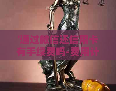 '通过微信还信用卡有手续费吗-费用计算方式与安全性解析'