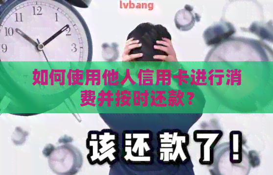 如何使用他人信用卡进行消费并按时还款？