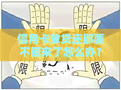 信用卡放贷还那要不回来了怎么办？