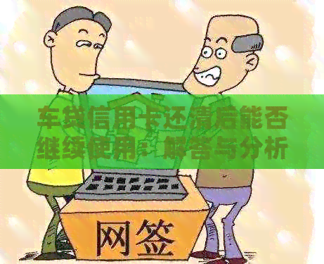 车贷信用卡还清后能否继续使用：解答与分析