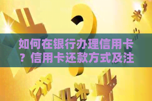 如何在银行办理信用卡？信用卡还款方式及注意事项