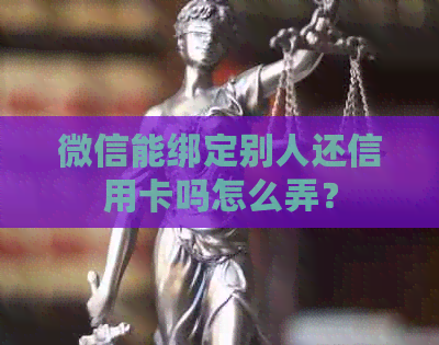 微信能绑定别人还信用卡吗怎么弄？