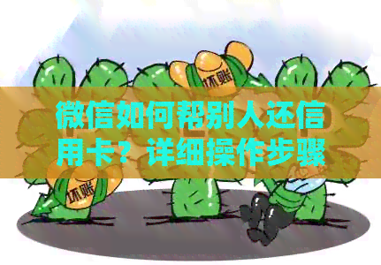 微信如何帮别人还信用卡？详细操作步骤与注意事项一览