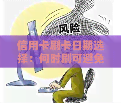 信用卡刷卡日期选择：何时刷可避免下月还款