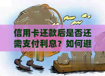 信用卡还款后是否还需支付利息？如何避免额外利息费用？处理策略全解析