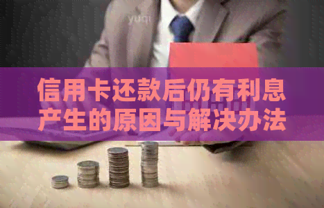 信用卡还款后仍有利息产生的原因与解决办法