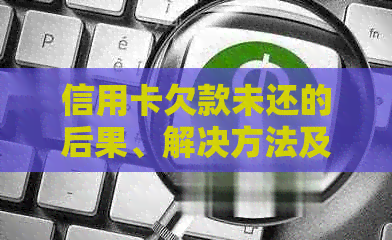 信用卡欠款未还的后果、解决方法及个人信用恢复全攻略