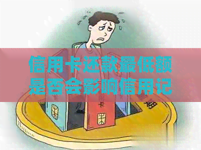 信用卡还款更低额是否会影响信用记录？如何避免不良信用记录？