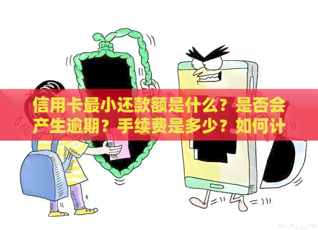 信用卡最小还款额是什么？是否会产生逾期？手续费是多少？如何计算？