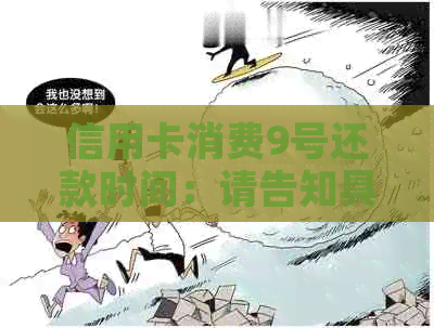信用卡消费9号还款时间：请告知具体还款日期及出账单日。