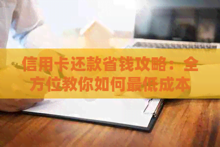 信用卡还款省钱攻略：全方位教你如何更低成本地还清欠款
