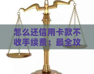 怎么还信用卡款不收手续费：最全攻略，告别额外费用！