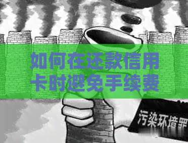 如何在还款信用卡时避免手续费：实用策略与技巧分享