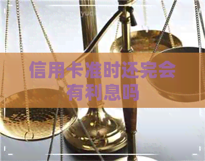 信用卡准时还完会有利息吗