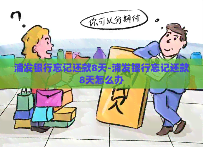 浦发银行忘记还款8天-浦发银行忘记还款8天怎么办