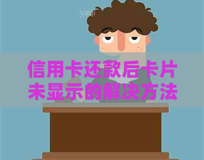 信用卡还款后卡片未显示的解决方法及可能原因分析