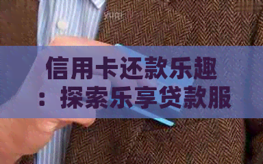 信用卡还款乐趣：探索乐享贷款服务的各种优势