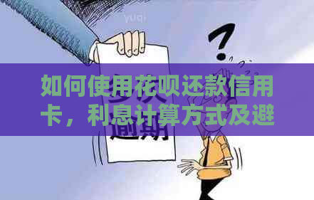如何使用信用卡还款信用卡，利息计算方式及避免额外费用