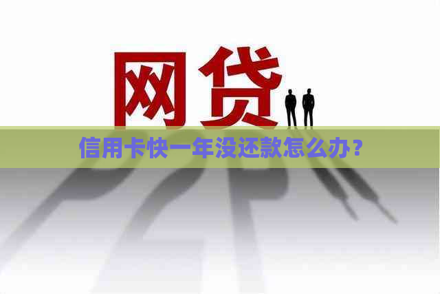 信用卡快一年没还款怎么办？