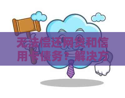 无法偿还网贷和信用卡债务？解决方案一览，助你重新站起来！