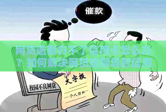 网贷逾期办不了信用卡怎么办？如何解决网贷逾期导致信用卡办理困难的问题？