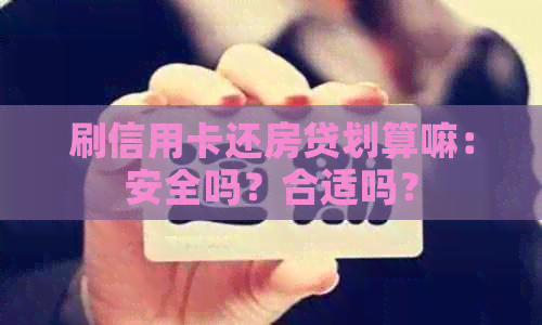 刷信用卡还房贷划算嘛：安全吗？合适吗？