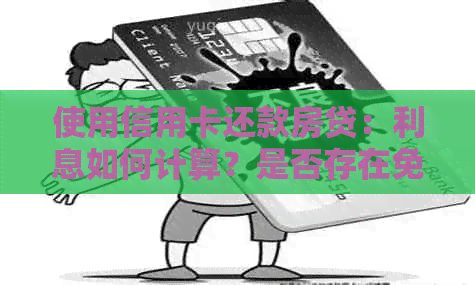 使用信用卡还款房贷：利息如何计算？是否存在免息期？还有哪些注意事项？